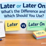 Later or Later On: What’s the Difference and Which Should?