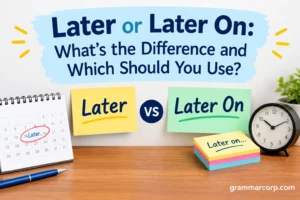 Later or Later On: What’s the Difference and Which Should?